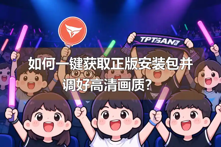 如何一键获取正版安装包并调好高清画质？